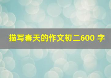 描写春天的作文初二600 字